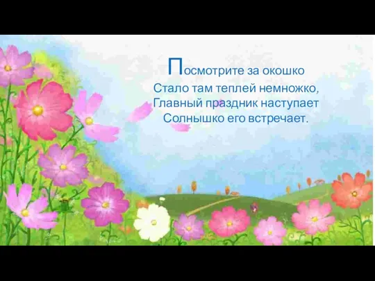 Посмотрите за окошко Стало там теплей немножко, Главный праздник наступает Солнышко его встречает.