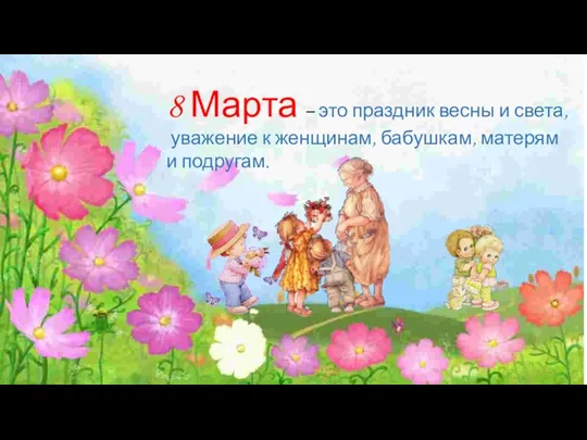 8 Марта – это праздник весны и света, уважение к женщинам, бабушкам, матерям и подругам.