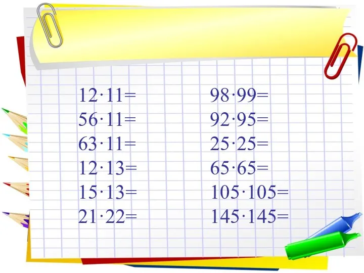 12·11= 56·11= 63·11= 12·13= 15·13= 21·22= 98·99= 92·95= 25·25= 65·65= 105·105= 145·145=