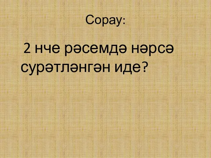 Сорау: 2 нче рәсемдә нәрсә сурәтләнгән иде?