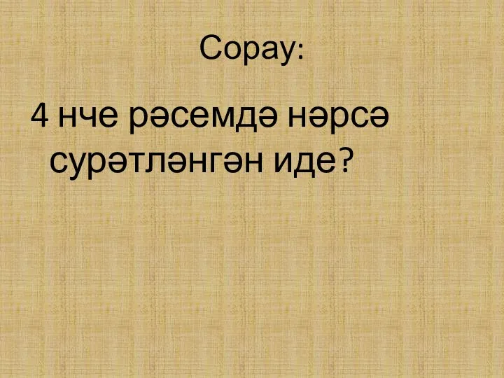 Сорау: 4 нче рәсемдә нәрсә сурәтләнгән иде?