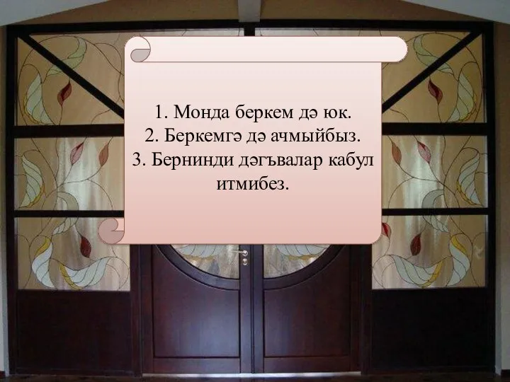 1. Монда беркем дә юк. 2. Беркемгә дә ачмыйбыз. 3. Бернинди дәгъвалар кабул итмибез.