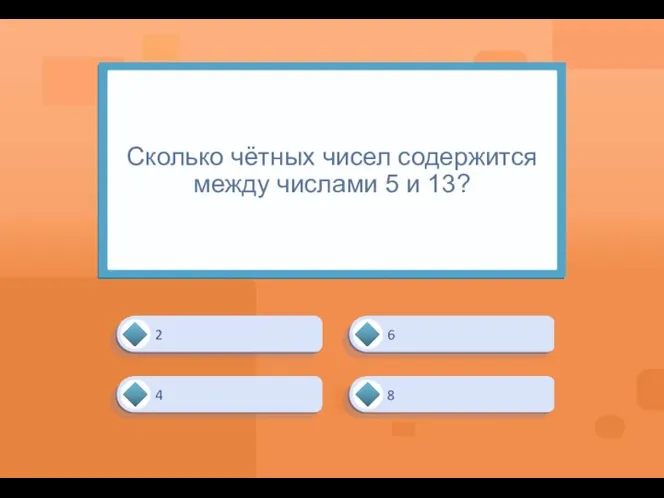 Сколько чётных чисел содержится между числами 5 и 13? 4 6 8 2