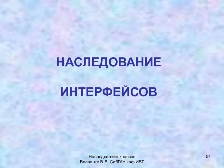 Наследование классов Вдовенко В.В. СибГАУ каф ИВТ НАСЛЕДОВАНИЕ ИНТЕРФЕЙСОВ