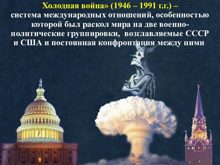 Холодная война» (1946 – 1991 г.г.) – система международных отношений,