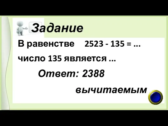 Задание В равенстве 2523 - 135 = ... число 135 является ... Ответ: 2388 вычитаемым