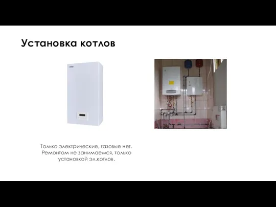 Установка котлов Только электрические, газовые нет. Ремонтом не занимаемся, только установкой эл.котлов.