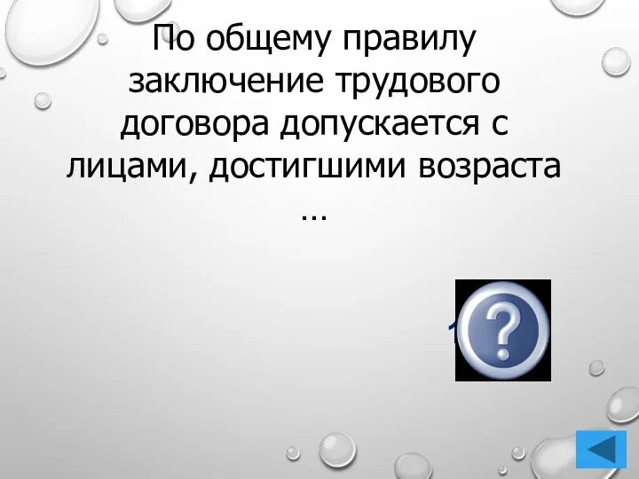 16 лет По общему правилу заключение трудового договора допускается с лицами, достигшими возраста …