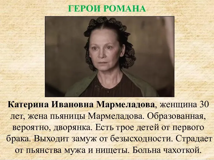 Катерина Ивановна Мармеладова, женщина 30 лет, жена пьяницы Мармеладова. Образованная,