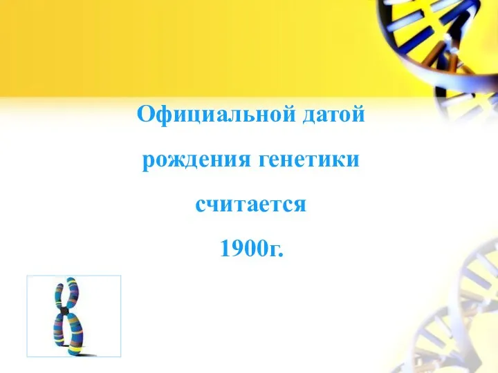 Официальной датой рождения генетики считается 1900г.