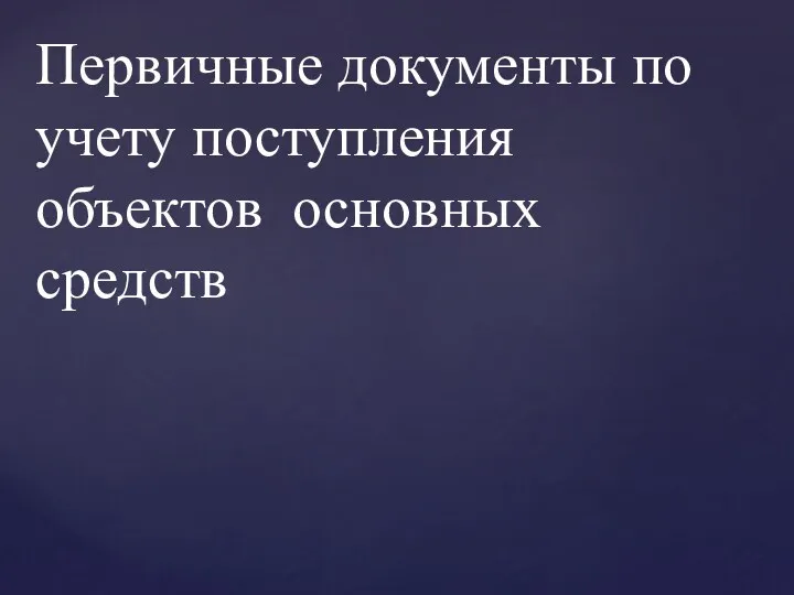 Первичные документы по учету поступления объектов основных средств