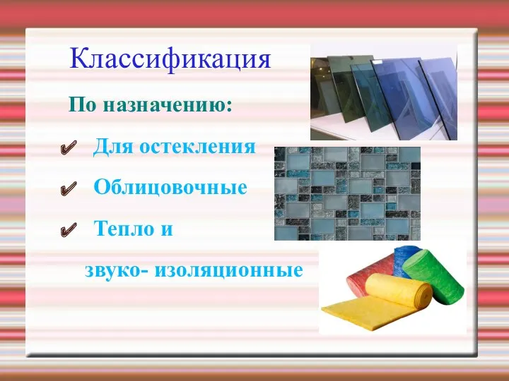 Классификация По назначению: Для остекления Облицовочные Тепло и звуко- изоляционные