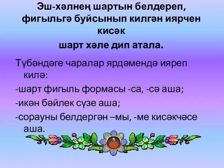 Эш-хәлнең шартын белдереп, фигыльгә буйсынып килгән иярчен кисәк шарт хәле