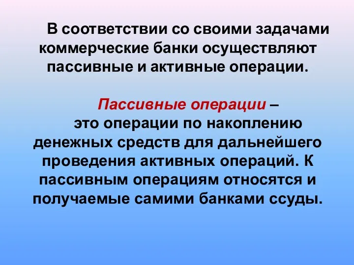 В соответствии со своими задачами коммерческие банки осуществляют пассивные и активные операции. Пассивные