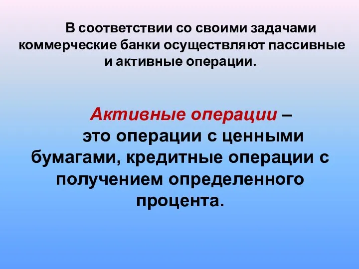 В соответствии со своими задачами коммерческие банки осуществляют пассивные и активные операции. Активные