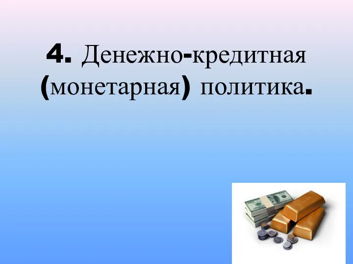 4. Денежно-кредитная (монетарная) политика.