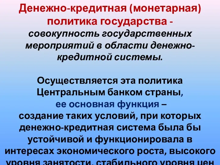 Денежно-кредитная (монетарная) политика государства - совокупность государственных мероприятий в области денежно-кредитной системы. Осуществляется