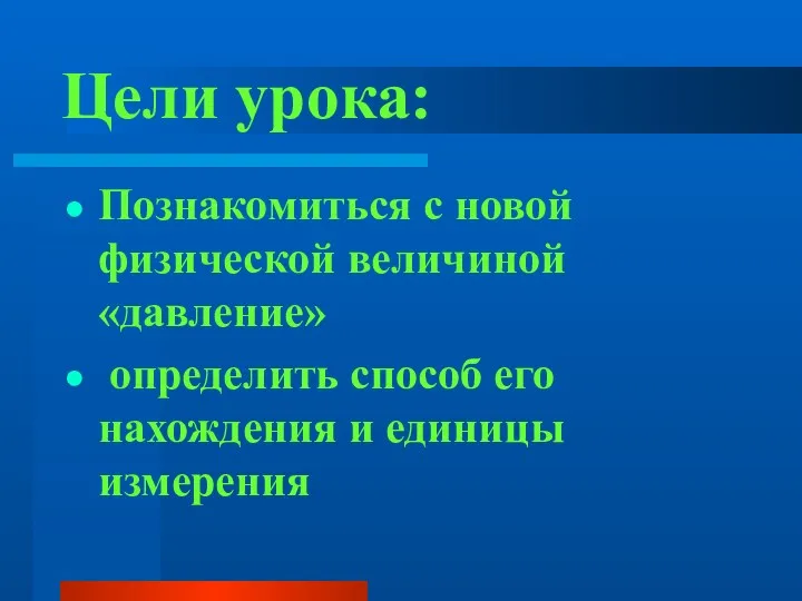 Цели урока: Познакомиться с новой физической величиной «давление» определить способ его нахождения и единицы измерения