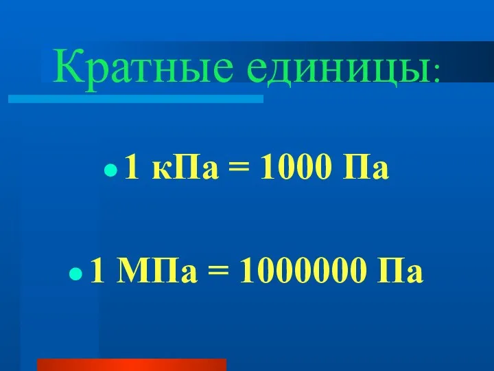 Кратные единицы: 1 кПа = 1000 Па 1 МПа = 1000000 Па