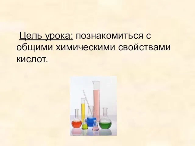 Цель урока: познакомиться с общими химическими свойствами кислот.