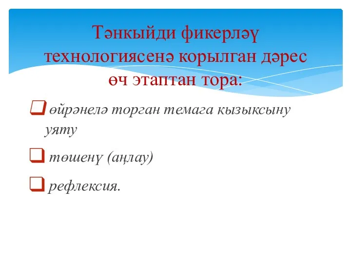 Тәнкыйди фикерләү технологиясенә корылган дәрес өч этаптан тора: өйрәнелә торган темага кызыксыну уяту төшенү (аңлау) рефлексия.