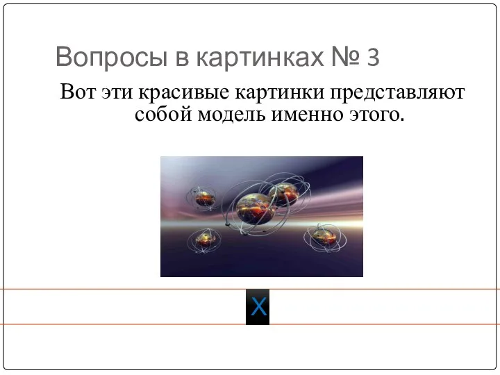 Вопросы в картинках № 3 Вот эти красивые картинки представляют собой модель именно этого. Х