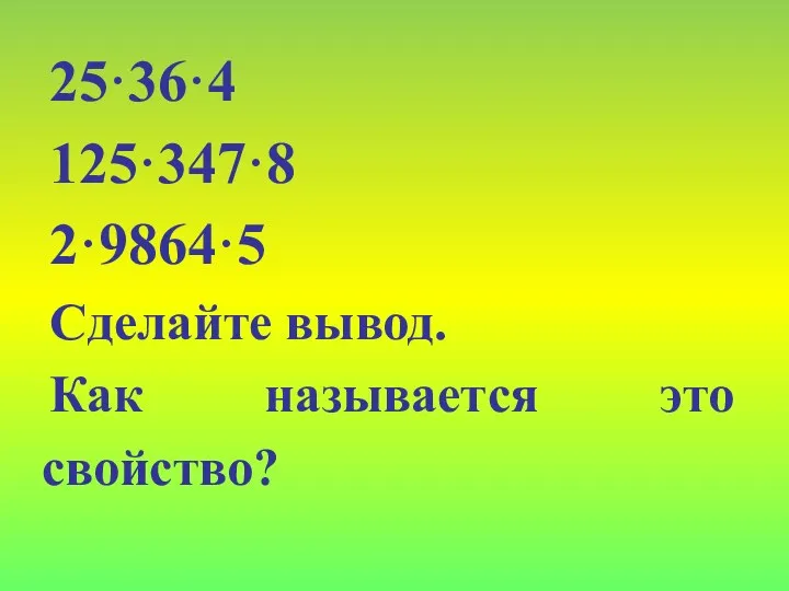 25·36·4 125·347·8 2·9864·5 Сделайте вывод. Как называется это свойство?