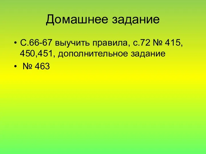 Домашнее задание С.66-67 выучить правила, с.72 № 415, 450,451, дополнительное задание № 463