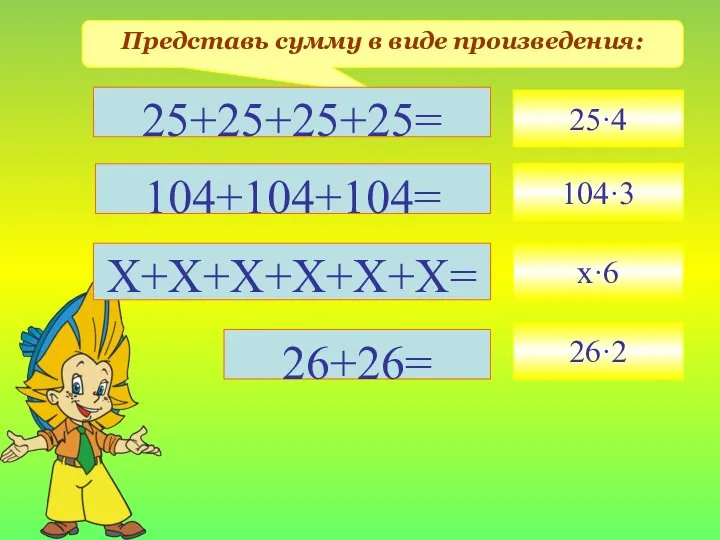 Представь сумму в виде произведения: 25·4 104·3 х·6 25+25+25+25= 104+104+104= Х+Х+Х+Х+Х+Х= 26+26= 26·2