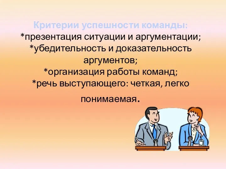 Критерии успешности команды: *презентация ситуации и аргументации; *убедительность и доказательность