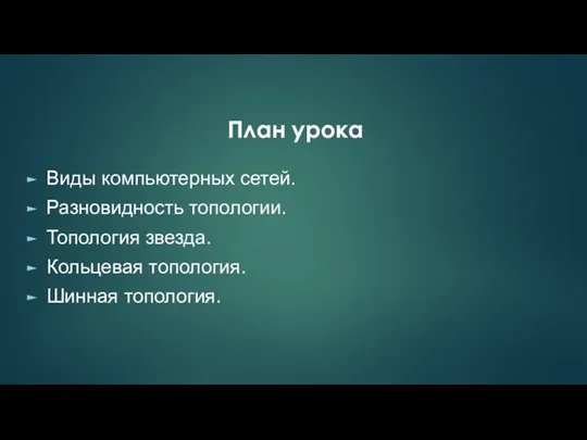 Виды компьютерных сетей. Разновидность топологии. Топология звезда. Кольцевая топология. Шинная топология. План урока