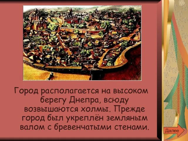 Город располагается на высоком берегу Днепра, всюду возвышаются холмы. Прежде город был укреплён