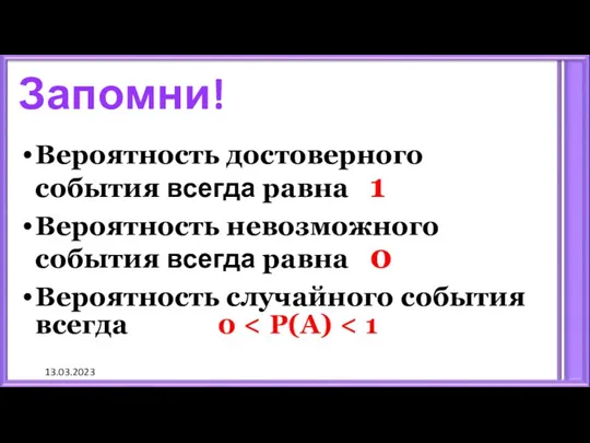 13.03.2023 Запомни! Вероятность достоверного события всегда равна 1 Вероятность невозможного события всегда равна