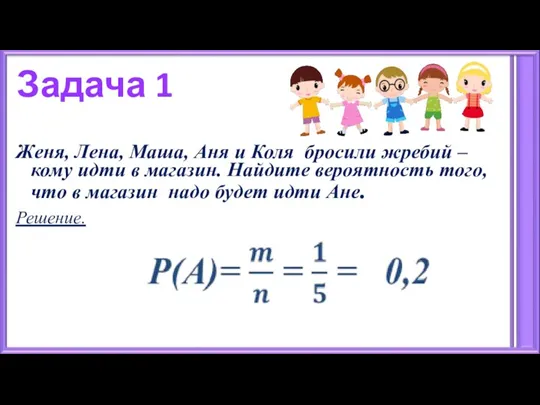 Задача 1 Женя, Лена, Маша, Аня и Коля бросили жребий – кому идти