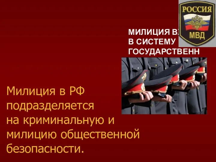 МИЛИЦИЯ ВХОДИТ В СИСТЕМУ ГОСУДАРСТВЕННЫХ ОРГАНОВ ВНУТРЕННИХ ДЕЛ. Милиция в РФ подразделяется на