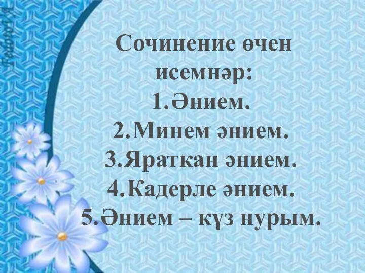 Сочинение өчен исемнәр: Әнием. Минем әнием. Яраткан әнием. Кадерле әнием. Әнием – күз нурым.