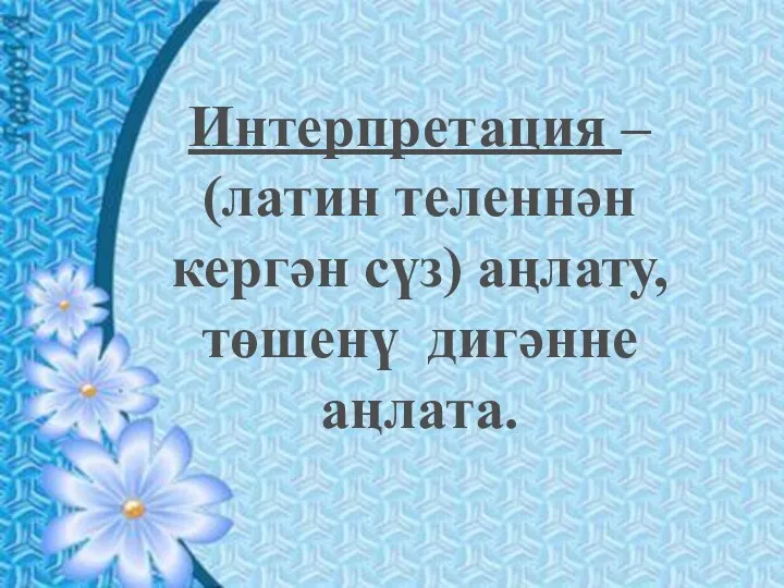 Интерпретация – (латин теленнән кергән сүз) аңлату, төшенү дигәнне аңлата.