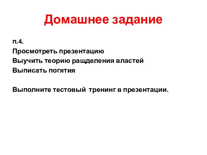 Домашнее задание п.4. Просмотреть презентацию Выучить теорию ращделения властей Выписать погятия Выполните тестовый тренинг в презентации.