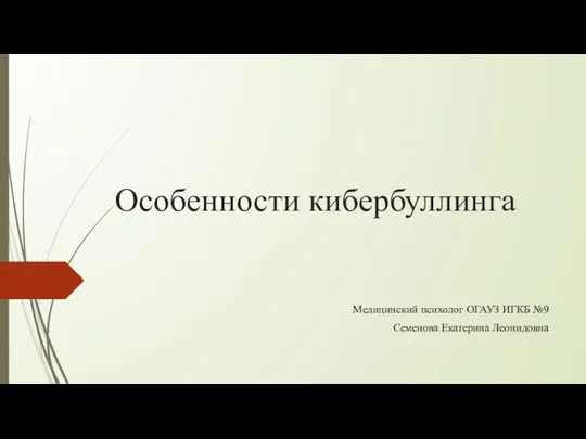 Особенности кибербуллинга Медицинский психолог ОГАУЗ ИГКБ №9 Семенова Екатерина Леонидовна