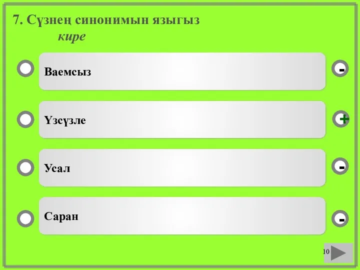 7. Сүзнең синонимын языгыз кире Ваемсыз Үзсүзле Усал Саран - - + -