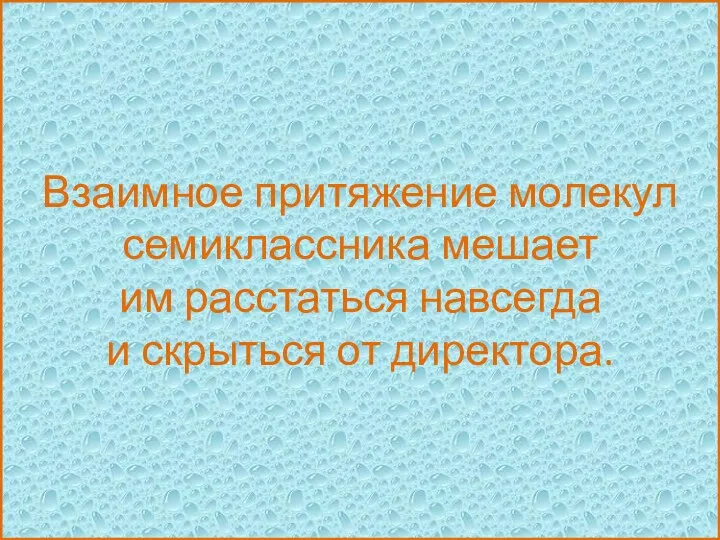 Взаимное притяжение молекул семиклассника мешает им расстаться навсегда и скрыться от директора.