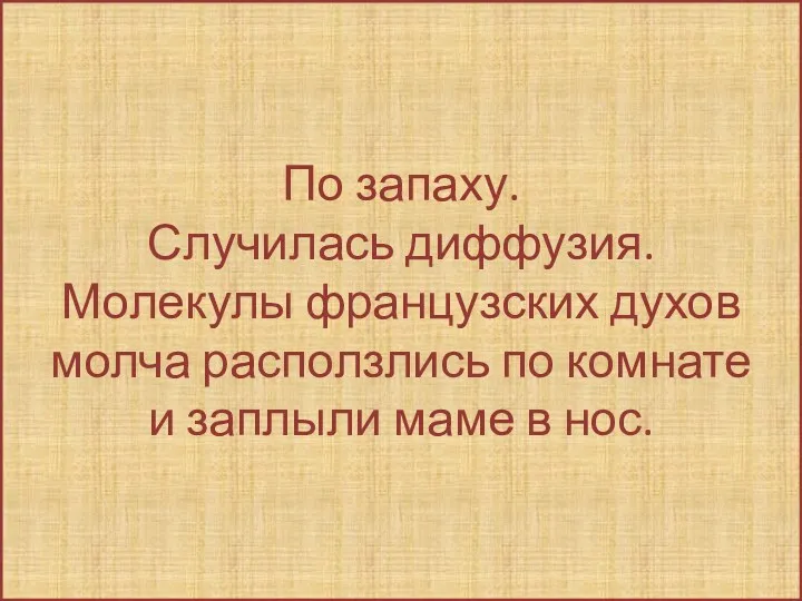 По запаху. Случилась диффузия. Молекулы французских духов молча расползлись по комнате и заплыли маме в нос.