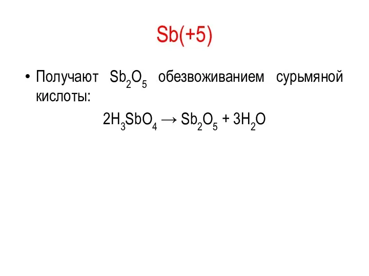 Sb(+5) Получают Sb2O5 обезвоживанием сурьмяной кислоты: 2H3SbO4 → Sb2O5 + 3H2O