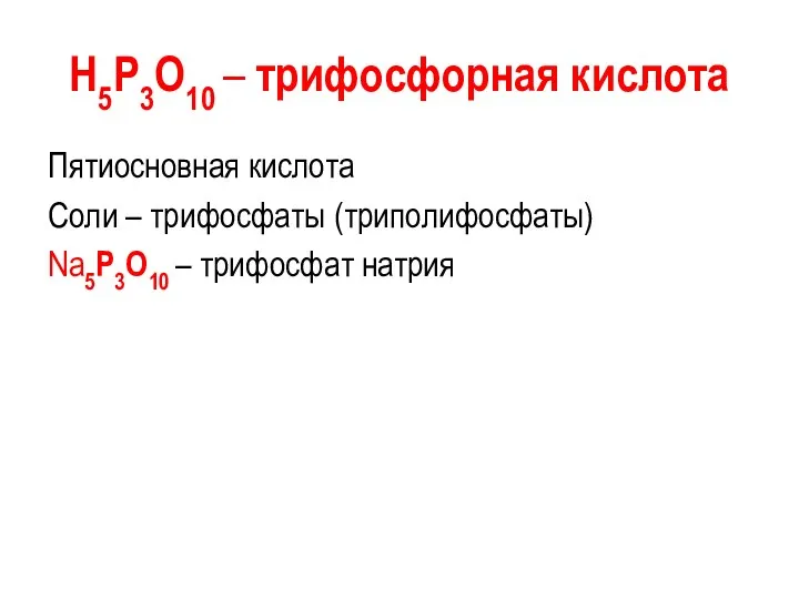 H5P3O10 – трифосфорная кислота Пятиосновная кислота Соли – трифосфаты (триполифосфаты) Na5P3O10 – трифосфат натрия