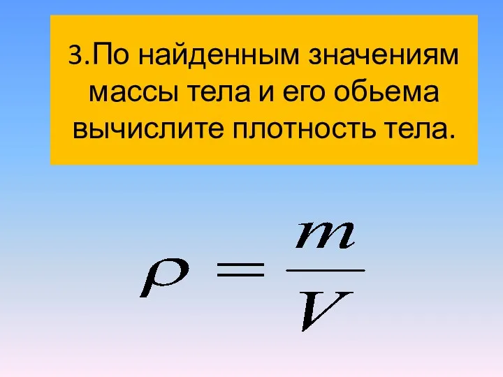 3.По найденным значениям массы тела и его обьема вычислите плотность тела.