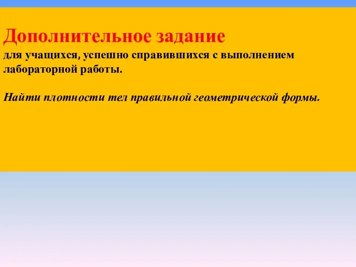 Дополнительное задание для учащихся, успешно справившихся с выполнением лабораторной работы. Найти плотности тел правильной геометрической формы.