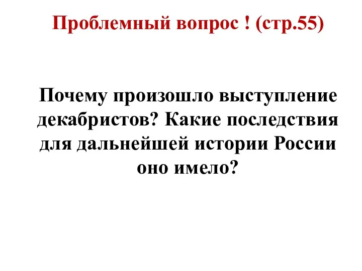 Проблемный вопрос ! (стр.55) Почему произошло выступление декабристов? Какие последствия для дальнейшей истории России оно имело?