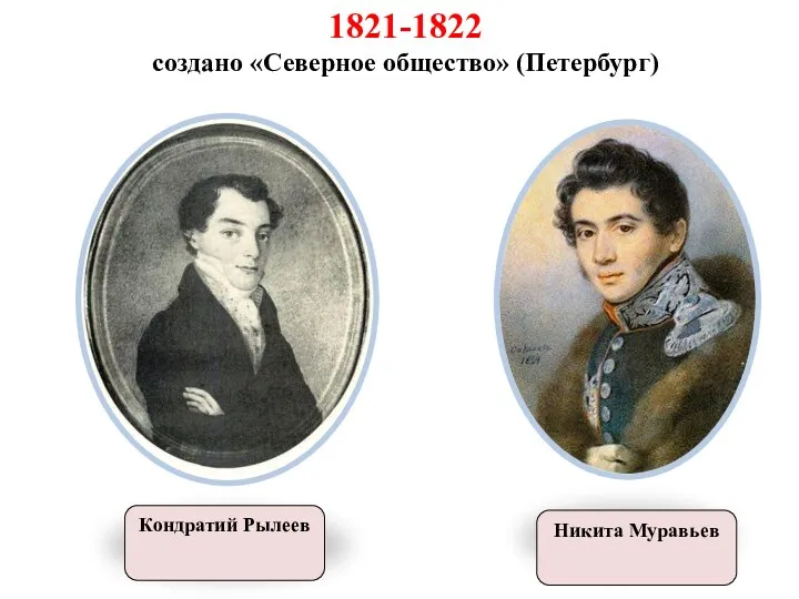 1821-1822 создано «Северное общество» (Петербург) Никита Муравьев Кондратий Рылеев