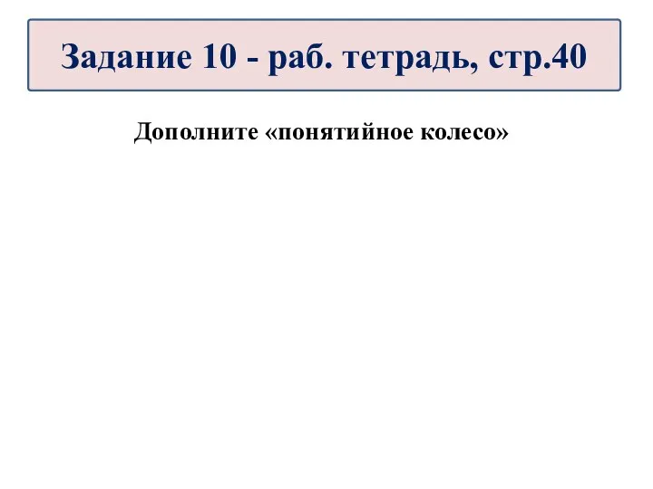 Дополните «понятийное колесо» Задание 10 - раб. тетрадь, стр.40