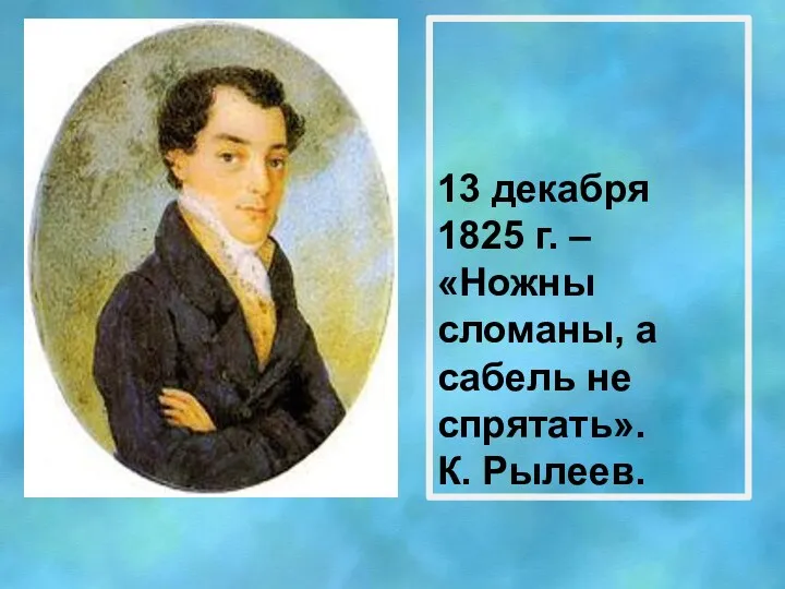 13 декабря 1825 г. – «Ножны сломаны, а сабель не спрятать». К. Рылеев.